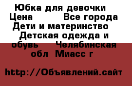 Юбка для девочки › Цена ­ 600 - Все города Дети и материнство » Детская одежда и обувь   . Челябинская обл.,Миасс г.